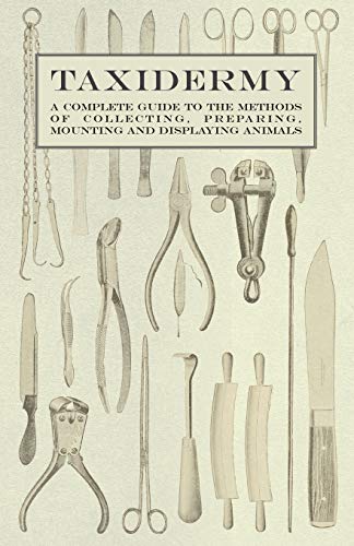 Taxidermy - A Complete Guide to the Methods of Collecting, Preparing, Mounting and Displaying Animals - Click to Buy