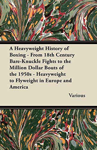 A Heavyweight History of Boxing - From 18th Century Bare-Knuckle Fights to the Million Dollar Bouts of the 1950s - Heavyweight to Flyweight in Europe and America - Click to Buy