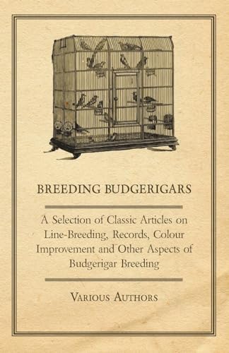 Breeding Budgerigars - A Selection of Classic Articles on Line-Breeding, Records, Colour Improvement and Other Aspects of Budgerigar Breeding - Click to Buy