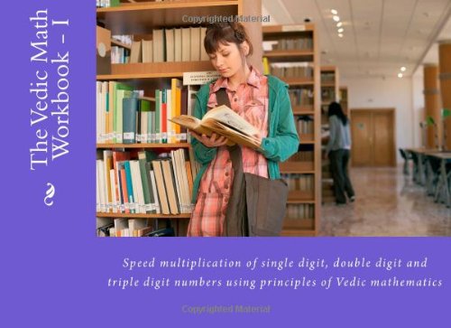The Vedic Math Workbook - I: Speed multiplication of single digit, double digit and triple digit numbers - Click to Buy