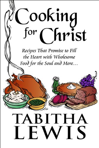Cooking for Christ: Recipes That Promise to Fill the Heart With Wholesome Food for the Soul and More - Click to Buy