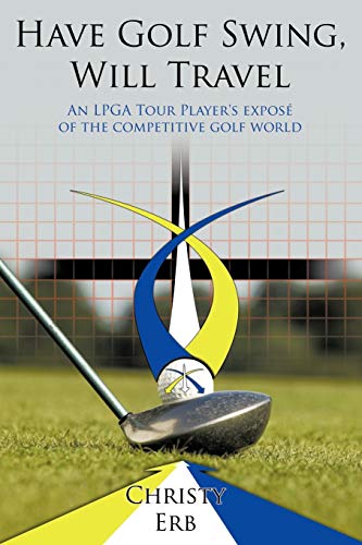 Have Golf Swing, Will Travel: An LPGA Tour Player's exposé of the competitive golf world - Click to Buy