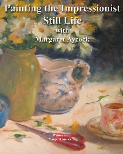 Painting The Impressionist Still Life With Margaret Aycock (Oil Painting Instructional Books by Margaret Aycock) - Click to Buy
