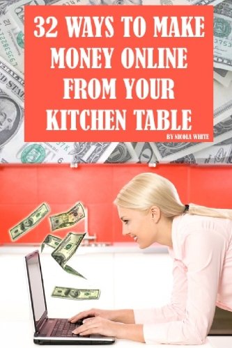 32 Ways to Make Money Online From Your Kitchen Table: Finally Revealed: Profitable Methods You Can Learn Today For Using Your Computer To Make Money From Your Kitchen Table! - Click to Buy