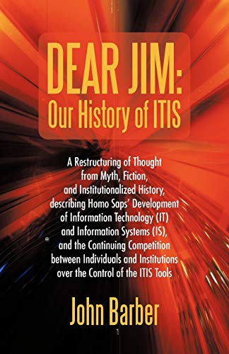 Dear Jim: Our History of ITIS: A Restructuring of Thought from Myth, Fiction, and Institutionalized History, describing Homo Saps' Development of ... Competition between Individuals and Institu