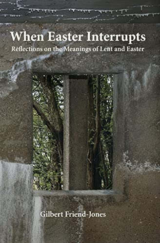 When Easter Interrupts: Reflections on the Meanings of Lent and Easter - Click to Buy