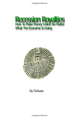 Recession Royalties: How To Make Money Online No Matter What The Economy Is Doing - Click to Buy