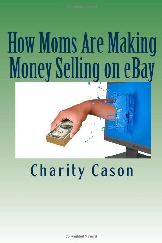 How Moms Are Making Money Selling on eBay: How One Mother Took Other People's Trash and Turned Them Into Profitable Treasures - Click to Buy