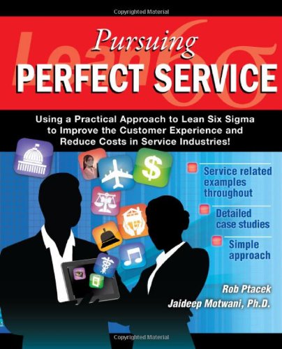 Lean Six Sigma for Service - Pursuing Perfect Service - Using a Practical Approach to Lean Six Sigma to Improve the Customer Experience and Reduce Costs in Service Industries