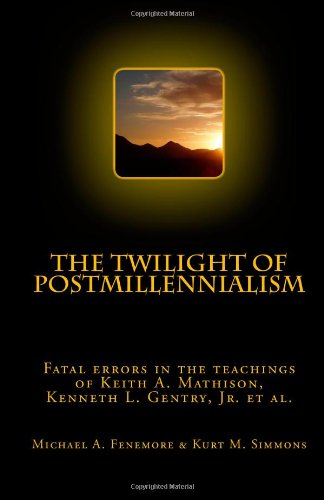 The Twilight of Postmillennialism: Fatal errors in the teachings of Keith A. Mathison, Kenneth L. Gentry, Jr. et al. - Click to Buy