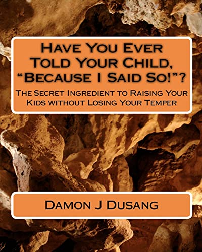 Have You Ever Told Your Child, "Because I Said So!"?: The Secret Ingredient to Raising Your Kids without Losing Your Temper - Click to Buy