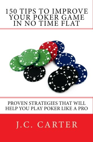 150 Tips to Improve Your Poker Game in No Time Flat: Proven Strategies That Will Help You Play Poker Like a Pro
