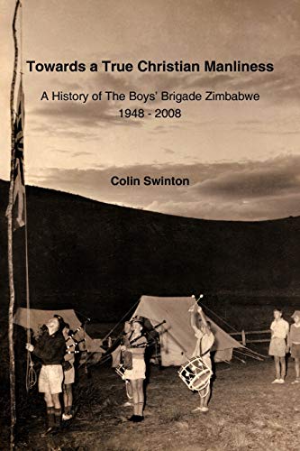Towards a True Christian Manliness: A History of the Boys' Brigade Zimbabwe - Click to Buy