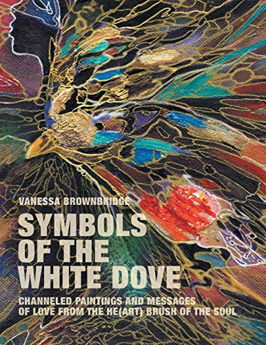 Symbols of the White Dove: Channeled Paintings and Messages of Love from the He(art) Brush of the Soul - Click to Buy