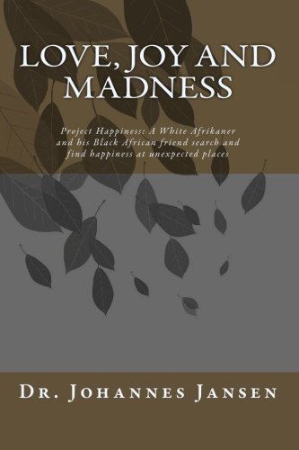 Love, Joy and Madness: Project Happiness: A White Afrikaner and his Black African friend search and find happiness at unexpected places - Click to Buy