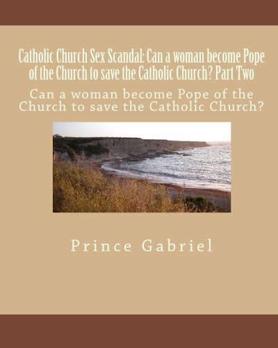 Catholic Church Sex Scandal: Can a woman become Pope of the Church to save the Catholic Church? Part Two: Can a woman become Pope of the Church to save the Catholic Church?