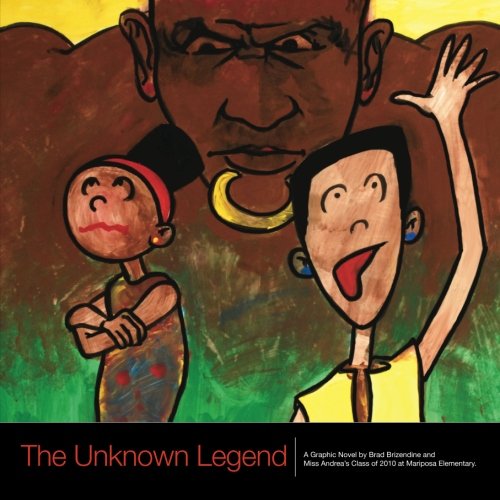 The Unknown Legend: A Graphic Novel by Brad Brizendine and Miss Andrea's Class of 2010 at Mariposa Elementary.