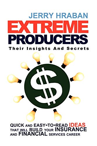 Extreme Producers: Their Insights And Secrets: Quick and easy-to-read ideas that will build your insurance and financial services career