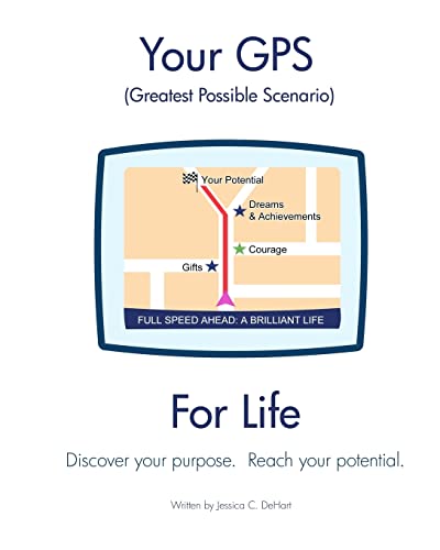 Your GPS Greatest Possible Scenario For Life: Discover your purpose. Reach your full potential.