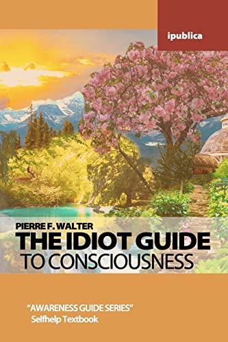 The Idiot Guide to Consciousness: Awareness Guide by Pierre F. Walter - Click to Buy