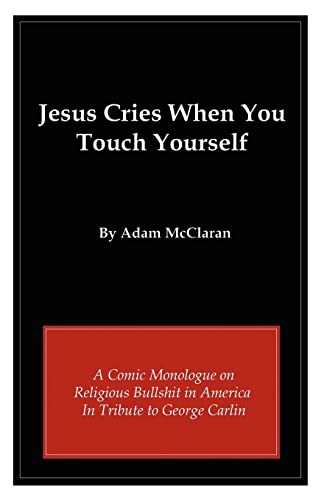 Jesus Cries When You Touch Yourself: A Comic Monologue on Religious Bullshit in America in Tribute to George Carlin - Click to Buy