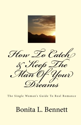 How To Catch & Keep The Man Of Your Dreams: The Single Woman's Guide To Real Romance - Click to Buy