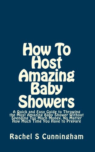 How To Host Amazing Baby Showers: A Quick and Easy Guide to Throwing the Most Amazing Baby Shower Without Spending Too Much Money, No Matter How Much Time You Have to Prepare - Click to Buy