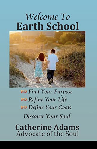 Welcome to Earth School: Find Your Purpose Refine Your Life Define Your Goals Discover Your Soul