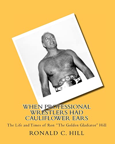 When Professional Wrestlers Had Cauliflower Ears: The Life and Times of Ron "The Golden Gladiator" Hill - Click to Buy