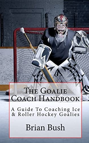 The Goalie Coach Handbook: A Guide To Coaching Ice & Roller Hockey Goalies - Click to Buy