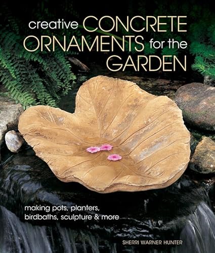 Creative Concrete Ornaments for the Garden: Making Pots, Planters, Birdbaths, Sculpture & More