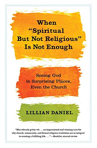 When "Spiritual but Not Religious" Is Not Enough: Seeing God in Surprising Places, Even the Church - Click to Buy