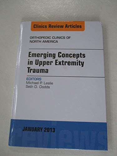 Emerging Concepts in Upper Extremity Trauma, An Issue of Orthopedic Clinics (Volume 44-1) (The Clinics: Orthopedics, Volume 44-1)