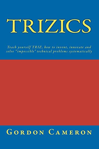 Trizics: Teach yourself TRIZ, how to invent, innovate and solve "impossible" technical problems systematically