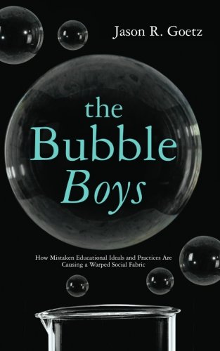 The Bubble Boys: How Mistaken Educational Ideals and Practices are Causing a Warped Social Fabric - Click to Buy