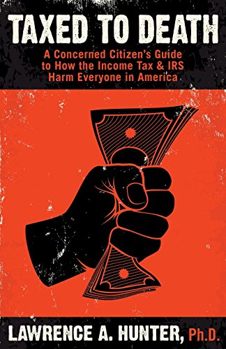 Taxed to Death: A Concerned Citizen's Guide to How the Income Tax & IRS Harm Everyone in America - Click to Buy