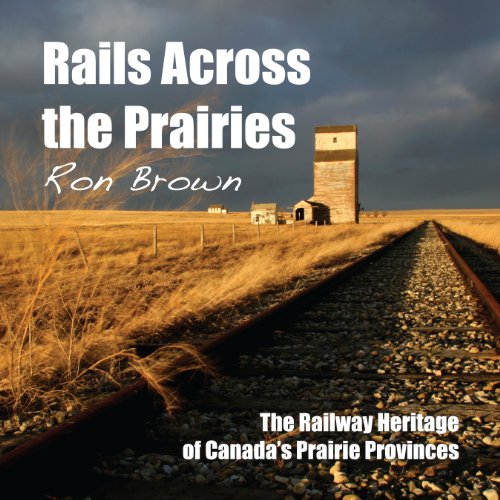 Rails Across the Prairies: The Railway Heritage of Canada’s Prairie Provinces - Click to Buy