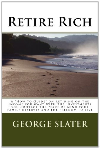 Retire Rich: A "How to Guide" on retiring on the income you want with the investments you control the peace of mind your family deserves and the freedom to live - Click to Buy