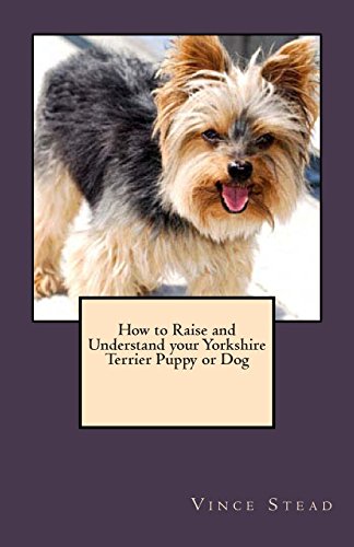 How to Raise and Understand your Yorkshire Terrier Puppy or Dog - Click to Buy