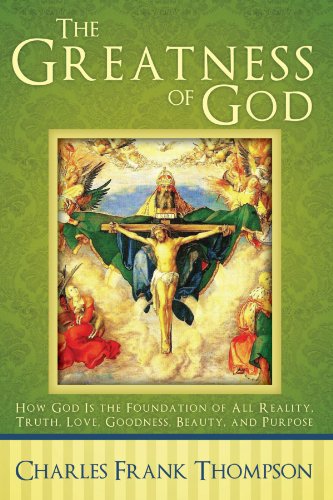 The Greatness of God: How God Is the Foundation of All Reality, Truth, Love, Goodness, Beauty, and Purpose - Click to Buy