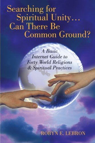 Searching for Spiritual Unity...can There Be Common Ground?: A Basic Internet Guide to Forty World Religions & Spiritual Practices - Click to Buy