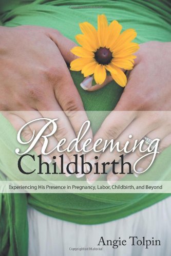 Redeeming Childbirth: Experiencing His Presence in Pregnancy, Labor, Childbirth, and Beyond - Click to Buy
