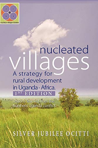 Nucleated Villages A Strategy For Rural Development In Northern Uganda: Lessons Learned From The Northern Uganda Conflict 1st Edition - Click to Buy