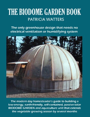 The Biodome Garden Book: COLOR EDITION The only greenhouse design that needs no electrical ventilation or humidifying system.