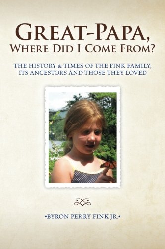 Great-Papa, Where Did I Come From?: The History & Times of the Fink Family, Its Ancestors and Those They Loved - Click to Buy