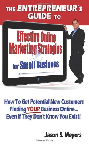 The Entrepreneur's Guide To Effective Online Marketing Strategies For Small Business: How To Get Potential New Customers Finding Your Business Online... Even If They Don't Know You Exist! - Click to Buy