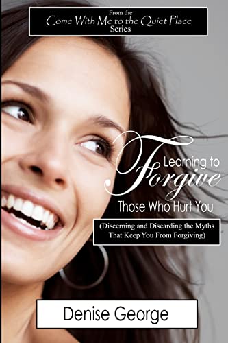 Learning to Forgive Those Who Hurt You: (Discerning and Discarding the Myths That Keep You from Forgiving)