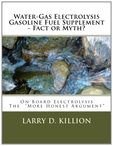 Water-Gas Electrolysis Gasoline Fuel Supplement - Fact or Myth?: On Board Water-Gas Electrolysis Gasoline Hydrogen Fuel Supplement Fact or Myth, The :More Honest Argument" - Click to Buy