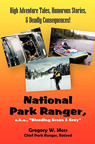National Park Ranger, a.k.a. "Bleeding Green & Grey": High Adventure Tales, Humorous Stories, & Deadly Consequences! - Click to Buy