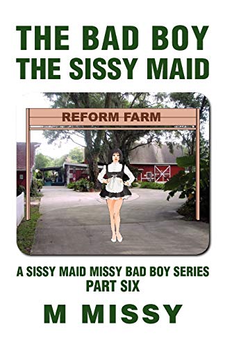 The Bad Boy, the Sissy Maid: A Sissy Maid Missy Bad Boy Series, Part Six (A Sissy Maid Missy Bad Boy Series, 6)